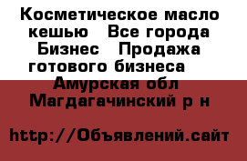 Косметическое масло кешью - Все города Бизнес » Продажа готового бизнеса   . Амурская обл.,Магдагачинский р-н